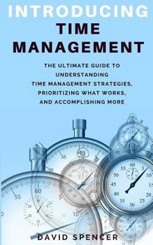 Paperback Introducing Time Management: The Ultimate Guide to Understanding Time Management Strategies, Prioritizing What Works, and Accomplishing More Book