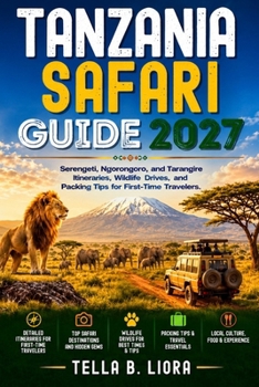 Tanzania Safari Guide 2027: Serengeti, Ngorongoro, and Tarangire Itineraries, Wildlife Drives, and Packing Tips for First-Time Travelers.
