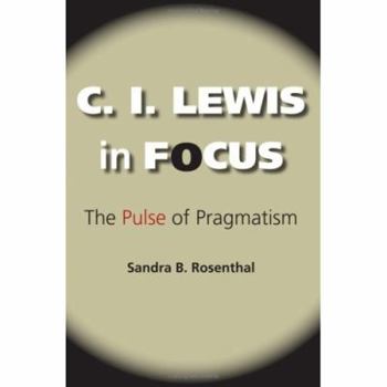 Hardcover C. I. Lewis in Focus: The Pulse of Pragmatism Book