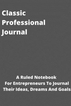 Classic Professional Journal: A Ruled Notebook For Entrepreneurs To Journal Their Ideas, Dreams And Goals
