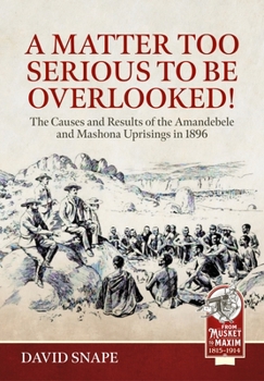 Paperback A Matter Too Serious to Be Overlooked!: The Causes, Course and Results of the Amandebele and Mashona Uprisings in 1896 Book