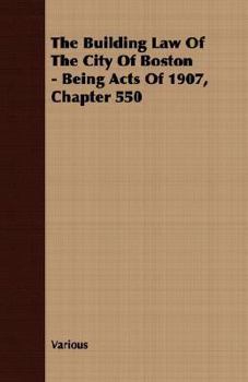 Paperback The Building Law of the City of Boston - Being Acts of 1907, Chapter 550 Book