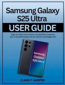 Paperback Samsung Galaxy S25 Ultra User Guide: Step-by-Step Instructions for Setup, Customization, and Advanced Features for Seniors and Beginners Book