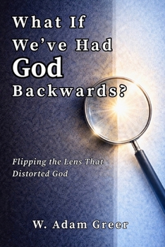 Paperback What If We've Had God Backwards?: Flipping the Lens That Distorted God Book