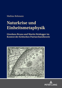 Hardcover Naturkrise und Einheitsmetaphysik: Giordano Bruno und Martin Heidegger im Kontext der Kritischen Patriarchatstheorie [German] Book