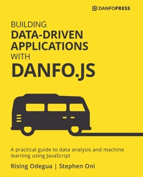 Paperback Building Data-Driven Applications with Danfo.js: A practical guide to data analysis and machine learning using JavaScript Book