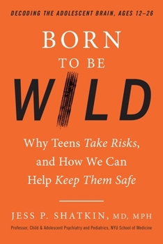 Hardcover Born to Be Wild: Why Teens Take Risks, and How We Can Help Keep Them Safe Book