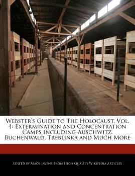 Webster's Guide to the Holocaust, Vol. 4 : Extermination and Concentration Camps Including Auschwitz, Buchenwald, Treblinka and Much More