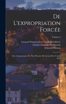 Hardcover De L'expropriation Forcée; Ou, Commentaire Du Titre Premier De La Loi Du 15 Août 1854; Volume 4 [French] Book