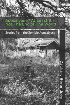 Apocalypse? at Least It's Not the End of the World : Stories from the Zombie Apocalypse