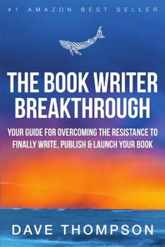 The Book Writer Breakthrough: Your Guide to Overcoming the Resistance and Finally Write, Publish and Launch Your Book