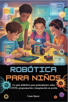 ROBÓTICA PARA NIÑOS: La guía definitiva para principiantes sobre STEM, programación e imaginación en acción