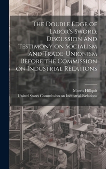 Hardcover The Double Edge of Labor's Sword. Discussion and Testimony on Socialism and Trade-unionism Before the Commission on Industrial Relations Book