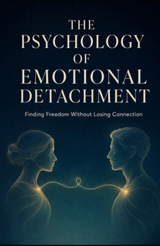 The Psychology of Emotional Detachment: Finding Freedom Without Losing Connection