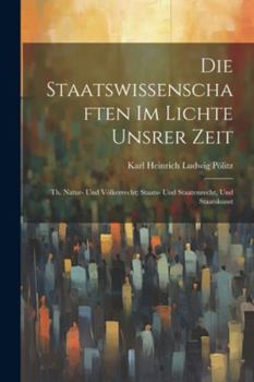Paperback Die Staatswissenschaften Im Lichte Unsrer Zeit: Th. Natur- Und Völkerrecht; Staats- Und Staatenrecht, Und Staatskunst [German] Book