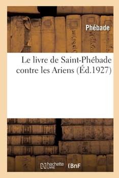 Paperback Le livre de Saint-Phébade contre les Ariens [French] Book