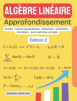 Algèbre Linéaire (Approfondissement): Dualité - Formes Quadratiques - Réduction - Isométries - Hermitien - avec exercices corrigés (French Edition)