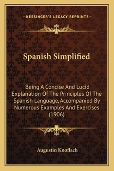 Paperback Spanish Simplified: Being a Concise and Lucid Explanation of the Principles of the Spanish Language, Accompanied by Numerous Examples and Book