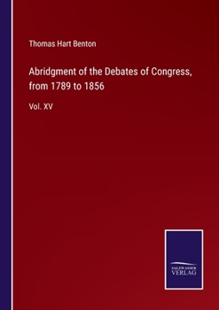 Abridgment of the Debates of Congress, from 1789 to 1856: Vol. XV - Book #15 of the Abridgment of the Debates of Congress from 1789 to 1856