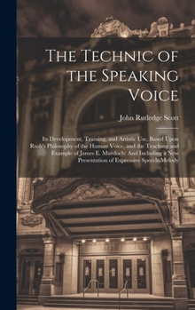 Hardcover The Technic of the Speaking Voice: Its Development, Training, and Artistic Use, Based Upon Rush's Philosophy of the Human Voice, and the Teaching and Book