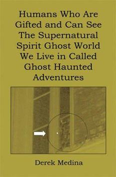 Paperback Humans Who Are Gifted and Can See the Supernatural Spirit Ghost World We Live in Called Ghost Haunted Adventures Book