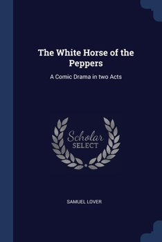 Paperback The White Horse of the Peppers: A Comic Drama in two Acts Book