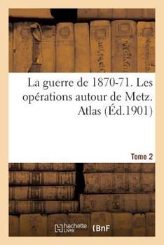 Paperback La guerre de 1870-71. Les opérations autour de Metz. Atlas Tome 2 [French] Book