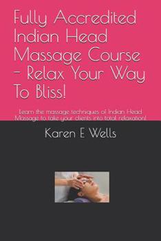 Paperback Fully Accredited Indian Head Massage Course - Relax Your Way To Bliss!: Learn the massage techniques of Indian Head Massage to take your clients into Book