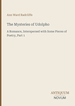 The Mysteries of Udolpho: A Romance, Interspersed with Some Pieces of Poetry, Part 1