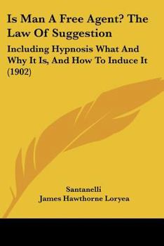 Paperback Is Man A Free Agent? The Law Of Suggestion: Including Hypnosis What And Why It Is, And How To Induce It (1902) Book