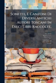 Paperback Sonetti, E Canzoni Di Diversi Antichi Autori Toscani In Dieci Libri Raccolte,: Oltre Un Libro Di Sonetti De' Medesimi, E Di Altri Mandati L'uno A L'al [Italian] Book