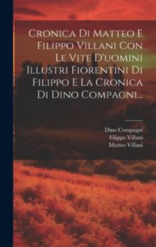 Hardcover Cronica Di Matteo E Filippo Villani Con Le Vite D'uomini Illustri Fiorentini Di Filippo E La Cronica Di Dino Compagni... [Italian] Book