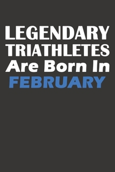 Legendary Triathletes Are Born In February: Blank Lined Triathlon Notebook, Journal, Organizer, Diary, Composition Notebook, Gifts for People, Friends ... Gift, 120 pages, 6*9, Soft Cover, Matte Finis