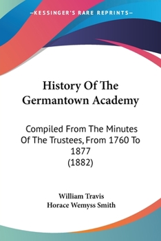 Paperback History Of The Germantown Academy: Compiled From The Minutes Of The Trustees, From 1760 To 1877 (1882) Book