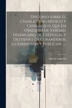 Paperback Discurso Sobre El Charlatismo Médico Y Chirurgico, Que En Obsequio De Verdad, Desengaño De Crédulos, Y Destierro De Curanderos, Lo Esribieron Y Public [Spanish] Book