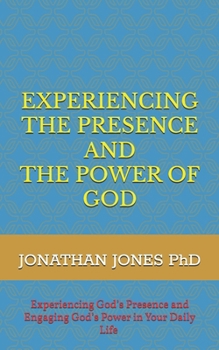 EXPERIENCING THE PRESENCE AND THE POWER OF GOD: Experience God’s Presence and Engaging God’s Power in Your Life