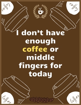 I don’t have enough coffee or middle fingers for today: Large Journal To Write In, Coffee Lovers Gifts, | Coffee Roasting Log | Over 100 Roasting Log Pages | | 8.5x11 Sized | Record Time.