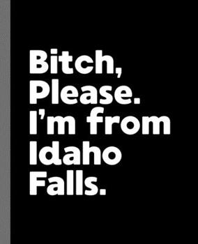 Paperback Bitch, Please. I'm From Idaho Falls.: A Politically Incorrect Composition Book for a Native Idaho Falls, ID Resident Book