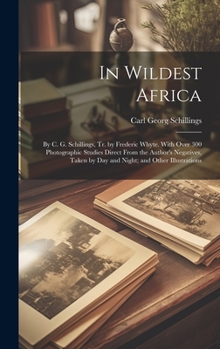 Hardcover In Wildest Africa: By C. G. Schillings, Tr. by Frederic Whyte. With Over 300 Photographic Studies Direct From the Author's Negatives, Tak Book