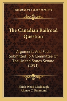 Paperback The Canadian Railroad Question: Arguments And Facts Submitted To A Committee Of The United States Senate (1891) Book