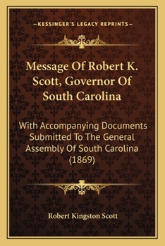 Message Of Robert K. Scott, Governor Of South Carolina: With Accompanying Documents Submitted To The General Assembly Of South Carolina