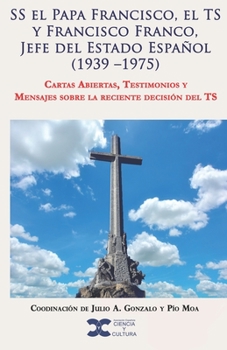 Paperback SS el Papa Francisco, el TS y Francisco Franco, Jefe del Estado Español (1939 -1975): Cartas Abiertas, Testimonios y Mensajes sobre la reciente decisi [Spanish] Book