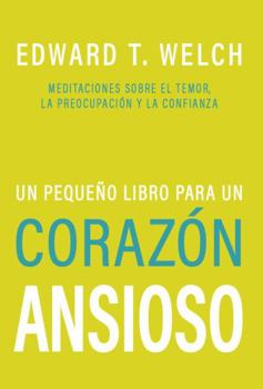 Un Pegueño Libro para un Corazón Ansioso: Meditaciones Sobre el Temor, la Preocupación y la Confianza