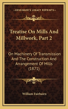 Hardcover Treatise on Mills and Millwork, Part 2: On Machinery of Transmission and the Construction and Arrangement of Mills (1871) Book