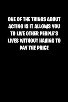 Paperback One of the Things about Acting Is It Allows You to Live Other People&#65533;s Lives Without Having to Pay the Price: 6x9 Journal funny sarcastic inspi Book