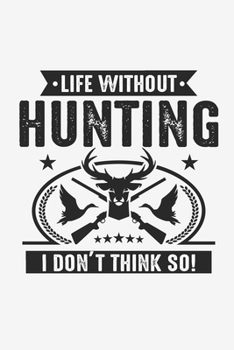 Life Witout Hunting I Don't Think So: Lined Notebook / Journal Gift For Him Her, 130 Pages 6x9, Soft Cover Matte Finish