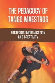 Paperback The Pedagogy Of Tango Maestros: Fostering Improvisation And Creativity: Method To Dance Tango Book