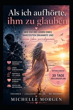 Als ich aufhörte, ihm zu glauben: Wie ich die Lügen eines Narzissten erkannte und mein Leben zurückgewann - Mitmachbuch (German Edition)