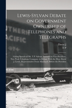 Paperback Lewis-Sylvan Debate on Government Ownership of Telephones and Telegraphs: Giving Speech of Mr. T.P. Sylvan, Assistant to Vice-president, New York Tele Book