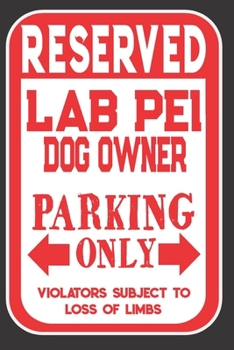 Reserved Lab Pei Dog Owner Parking Only. Violators Subject To Loss Of Limbs: Blank Lined Notebook To Write In | Appreciation Gift For Lab Pei Dog Lovers